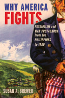 Why America fights : patriotism and war propaganda from the Philippines to Iraq /