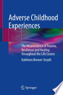 Adverse Childhood Experiences : The Neuroscience of Trauma, Resilience and Healing throughout the Life Course /