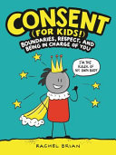 Consent (for kids!) : boundaries, respect, and being in charge of you /