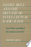 Daniel Bell and the decline of intellectual radicalism : social theory and political reconciliation in the 1940s /