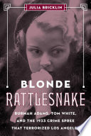 Blonde rattlesnake : Burmah Adams, Tom White, and the 1933 crime spree that terrorized Los Angeles /