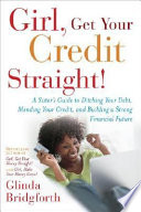 Girl, get your credit straight! : A sister's guide to ditching your debt, mending your credit, and building a strong financial future /