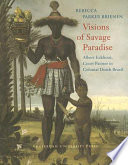 Visions of savage paradise : Albert Eckhout, court painter in colonial Dutch Brazil /