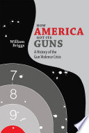 How America got its guns : a history of the gun violence crisis /