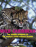 Wild Caribbean : the hidden wonders of the world's most famous islands /