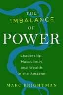 The imbalance of power : leadership, masculinity and wealth in the Amazon /