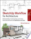 The SketchUp workflow for architecture : modeling buildings, visualizing design, and creating construction documents with SketchUp Pro and LayOut /