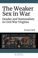 The weaker sex in war : gender and nationalism in Civil War Virginia /