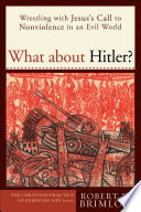 What about Hitler? : wrestling with Jesus's call to nonviolence in an evil world /