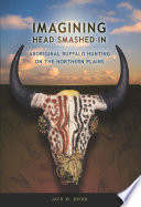 Imagining Head-Smashed-In : Aboriginal buffalo hunting on the northern Plains /