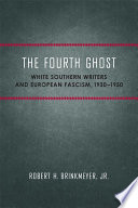 The fourth ghost : white Southern writers and European fascism, 1930-1950 /