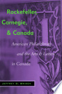 Rockefeller, Carnegie, and Canada : American philanthropy and the arts and letters in Canada /