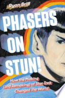 Phasers on stun! : how the making (and remaking) of Star Trek changed the world /