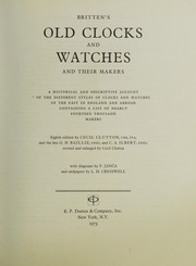 Britten's old clocks and watches and their makers ; a historical and descriptive account of the different styles of clocks and watches of the past in England and abroad containing a list of nearly fourteen thousand makers.