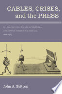 Cables, crises, and the press : the geopolitics of the new  international information system in the Americas, 1866-1903 /