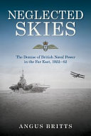 Neglected skies : the demise of British naval power in the Far East, 1922-42 /