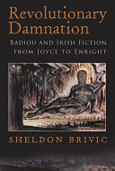 Revolutionary damnation : Badiou and Irish fiction from Joyce to Enright /