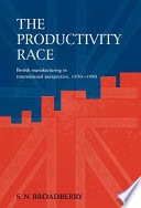 The productivity race : British manufacturing in international perspective 1850-1990 /