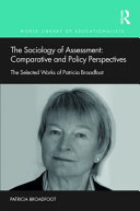 The sociology of assessment: comparative and policy perspectives : the selected works of Patricia Broadfoot /