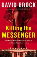 Killing the messenger : the right-wing plot to derail Hillary and hijack your government /