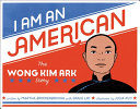 I am an American : the Wong Kim Ark story /