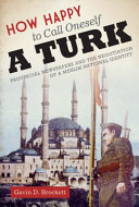 How happy to call oneself a Turk : provincial newspapers and the negotiation of a Muslim national identity /