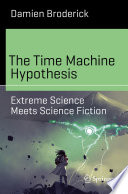 The Time Machine Hypothesis : Extreme Science Meets Science Fiction /