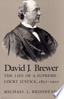 David J. Brewer : the life of a Supreme Court justice, 1837-1910 /