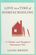 Love in a time of homeschooling : a mother and daughter's uncommon year /