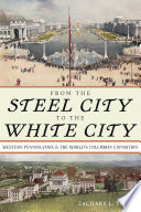 From the Steel City to the White City : Western Pennsylvania and the World's Columbian Exposition /