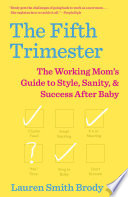 The fifth trimester : the working mom's guide to style, sanity, and big success after baby /