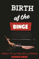 Birth of the binge : serial TV and the end of leisure /