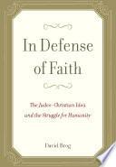 In defense of faith : the Judeo-Christian idea and the struggle for humanity /