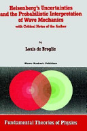 Heisenberg's uncertainties and the probabilistic interpretation of wave mechanics : with critical notes of the author /