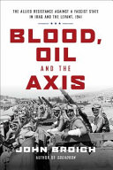 Blood, oil and the Axis : the allied resistance against a Fascist state in Iraq and the Levant, 1941 /