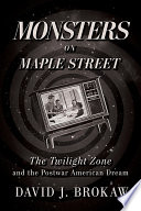 Monsters on Maple Street : the Twilight Zone and the postwar American dream /