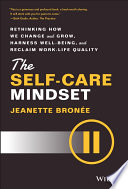 The self-care mindset : rethinking how we change and grow, harness well-being, and reclaim work-life quality /