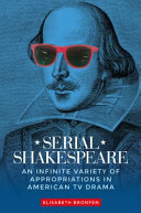 Serial Shakespeare : an infinite variety of appropriations in American TV drama /