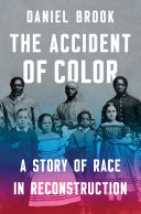 The accident of color : a story of race in Reconstruction /