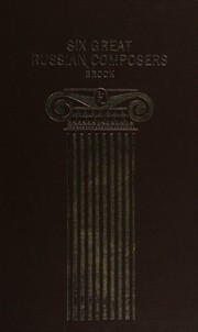 Six great Russian composers : Glinka, Borodin, Mussorgsky, Tchaikovsky, Rimsky-Korsakov, Scriabin; their lives and works.