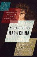 Mr Selden's map of China : decoding the secrets of a vanished cartographer /