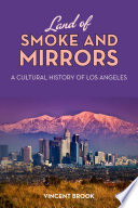 Land of smoke and mirrors : a cultural history of Los Angeles /