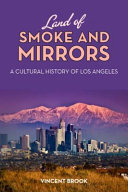 Land of smoke and mirrors : a cultural history of Los Angeles /