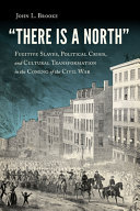 "There is a North" : fugitive slaves, political crisis, and cultural transformation in the coming of the Civil War /