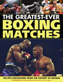 The greatest ever boxing matches : 100 epic encounters from the history of boxing /