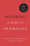 Becoming a White antiracist : a practical guide for educators, leaders and activists /