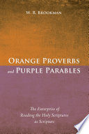Orange proverbs and purple parables : the enterprise of reading the holy scriptures as scripture /
