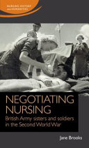 Negotiating nursing : British army sisters and soldiers in the Second World War /