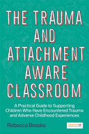 The trauma and attachment-aware classroom : a practical guide to supporting children who have encountered trauma and adverse childhood experiences /