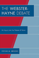 The Webster-Hayne debate : an inquiry into the nature of union /